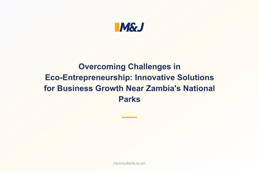 Overcoming Challenges in Eco-Entrepreneurship: Innovative Solutions for Business Growth Near Zambia&#8217;s National Parks